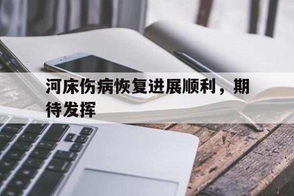 天博体育平台-河床伤病恢复进展顺利，期待发挥的简单介绍