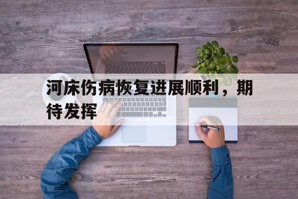 天博体育app-河床伤病恢复进展顺利，期待发挥