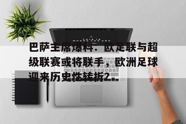 天博体育入口-包含巴萨主席爆料：欧足联与超级联赛或将联手，欧洲足球迎来历史性转折？的词条